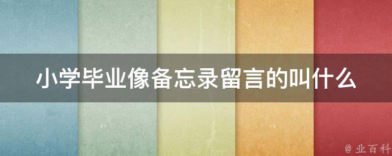 小学毕业像备忘录留言的叫什么 小学毕业留言的神仙句子