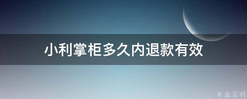 小利掌柜多久内退款有效 小掌柜怎么样