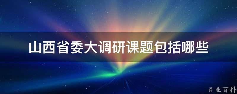 山西省委大调研课题包括哪些（山西省召开大讨论动员会）