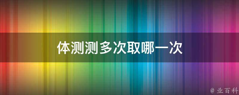 体测测多次取哪一次 体测测几次