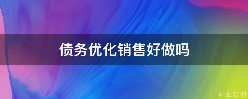 债务优化销售好做吗 债务优化销售好做吗