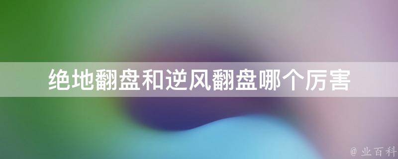 绝地翻盘和逆风翻盘哪个厉害 绝地翻盘和逆风翻盘哪个厉害一点