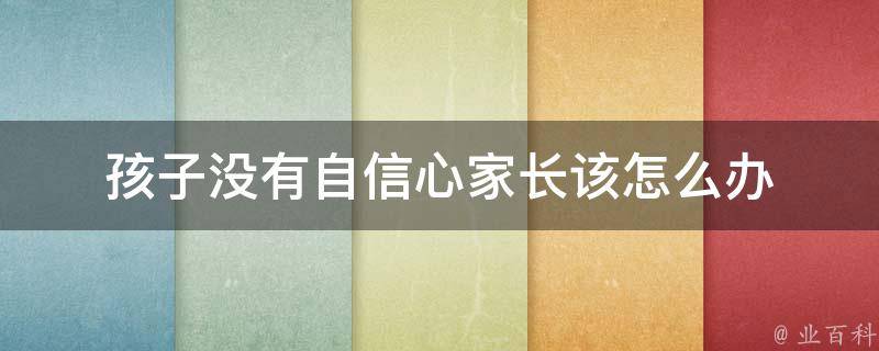 孩子没有自信心家长该怎么办（孩子没有自信心应该怎么去鼓励他）