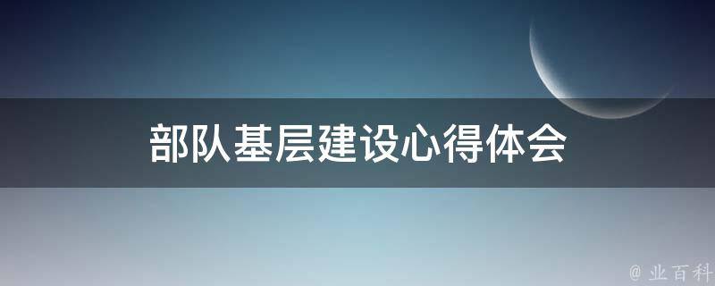 部队基层建设心得体会 部队基层建设心得体会800字