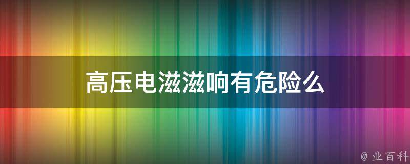 高压电滋滋响有危险么 高压电滋滋响有辐射吗