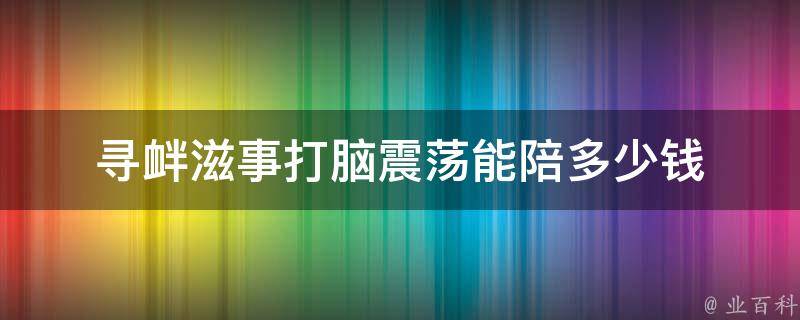 寻衅滋事打脑震荡能陪多少钱 寻衅滋事被打成重伤