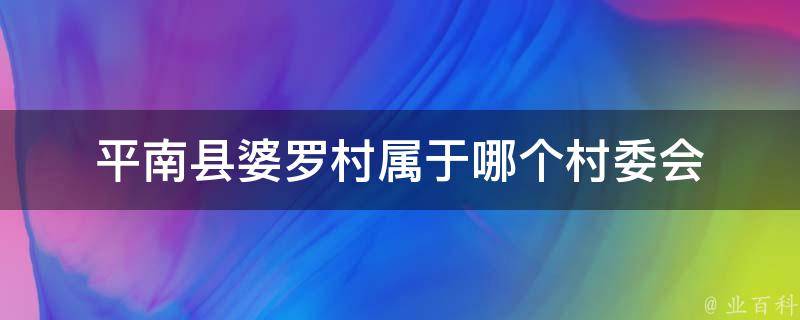 平南县婆罗村属于哪个村委会 平南县婆罗村属于哪个村委会管辖