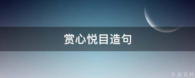 赏心悦目造句 赏心悦目造句二年级简单的