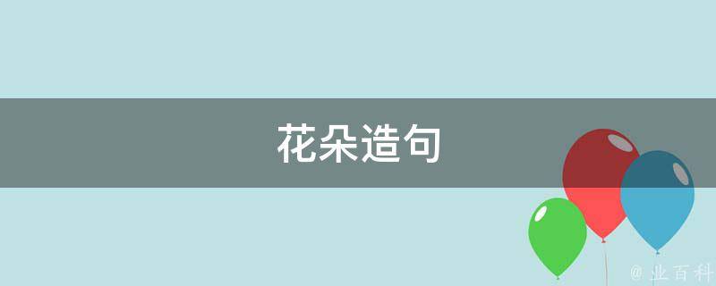 花朵造句（花朵造句二年级简单）