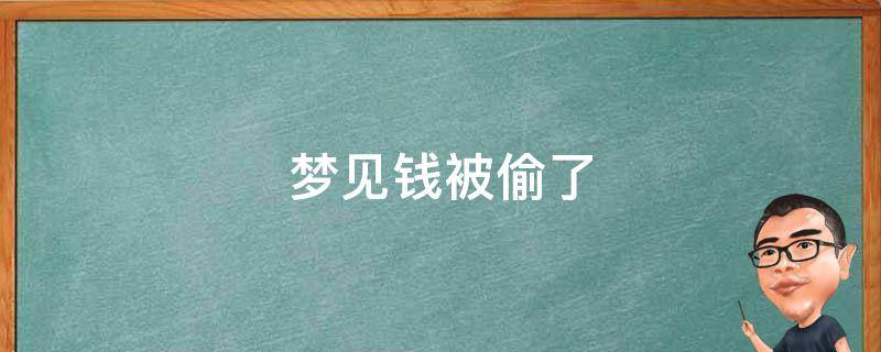 梦见钱被偷了（梦见钱被偷了又抓住了小偷）