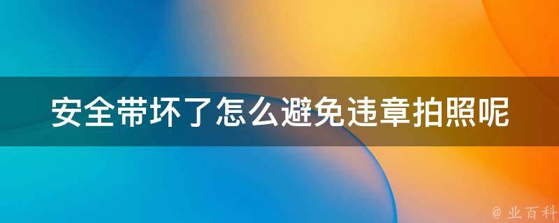 安全带坏了怎么避免违章拍照呢（安全带坏了怎么避免违章拍照呢视频）