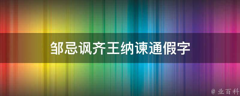 邹忌讽齐王纳谏通假字（邹忌讽齐王纳谏通假字古今异义一词多义词类活用）