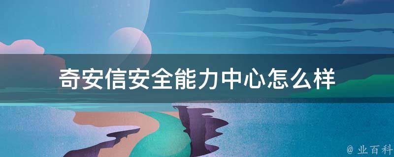 奇安信安全能力中心怎么样 奇安信安全中心地址