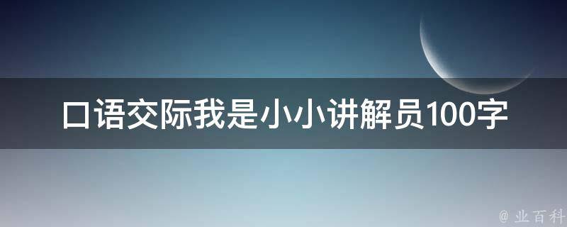 口语交际我是小小讲解员100字 口语交际我是小小讲解员100字作文