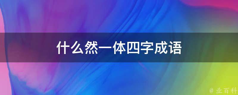 什么然一体四字成语 什么然一体四字成语有哪些