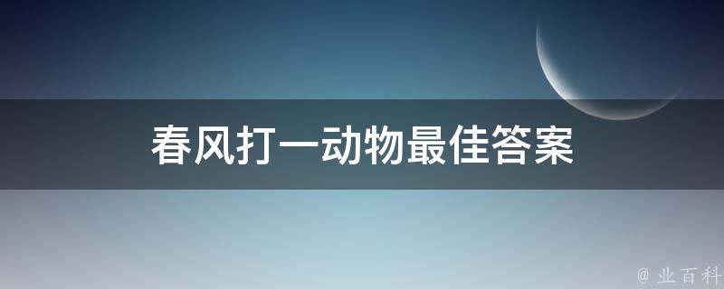 春风打一动物最佳答案 春风打一字