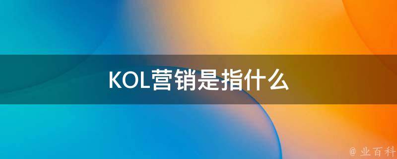 KOL营销是指什么 kol营销策略