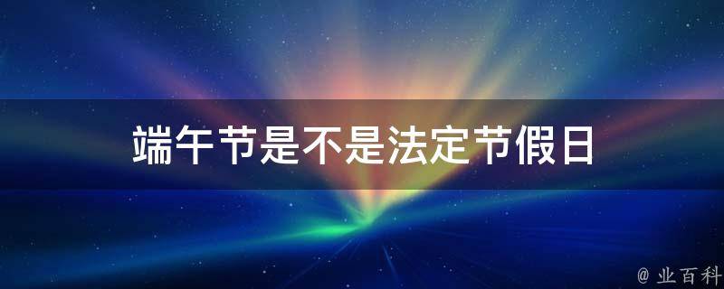 端午节是不是法定节假日 端午节是不是法定节假日吗