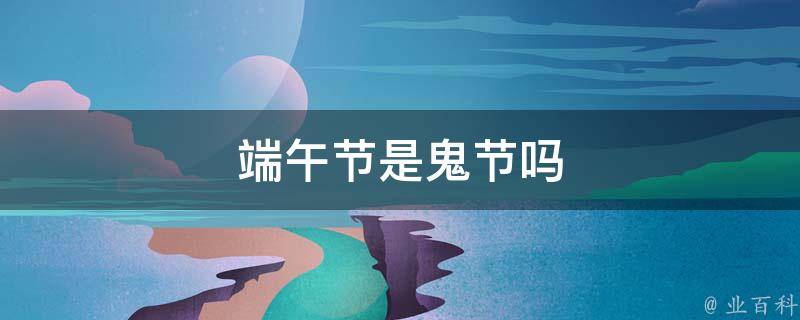 端午节是鬼节吗 端午节是不是