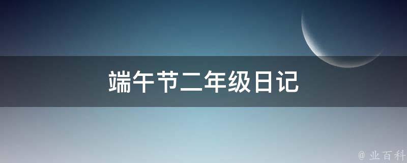 端午节二年级日记 端午节二年级日记200字