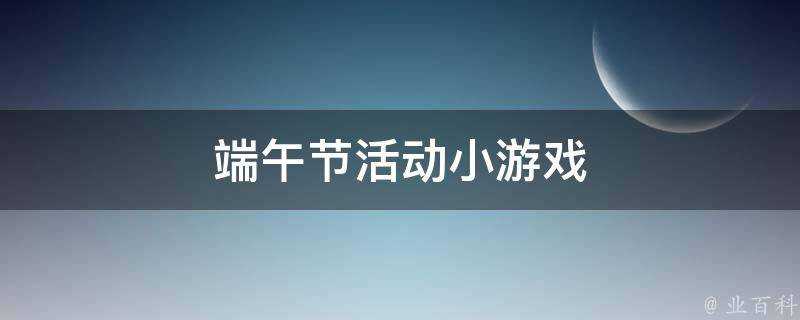 端午节活动小游戏 端午节活动小游戏有哪些