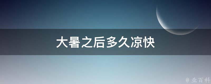 大暑之后多久凉快 大暑后还要热多少天
