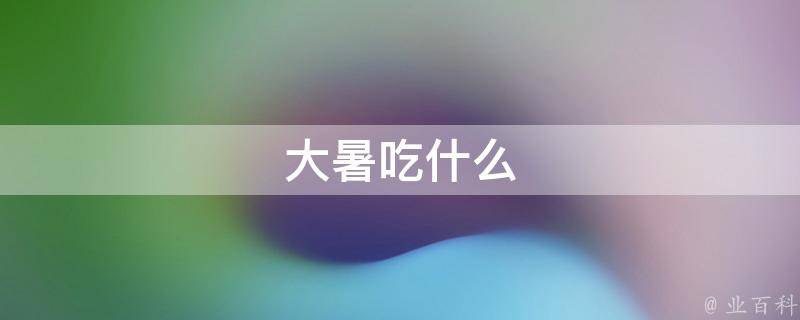 大暑吃什么 大暑吃什么风俗食物北方