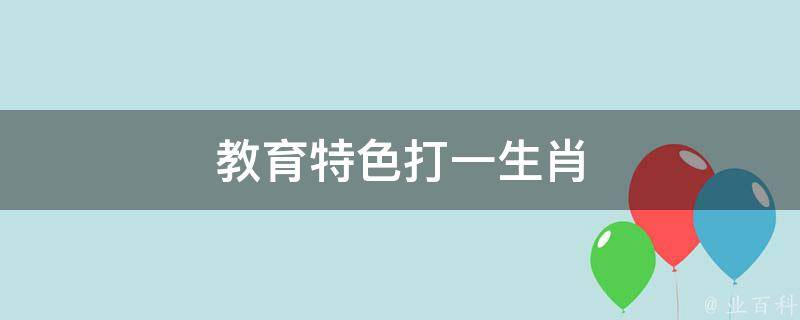 教育特色打一生肖（教育特色是什么）