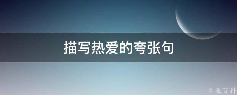 描写热爱的夸张句（描写热爱的夸张句子有哪些）