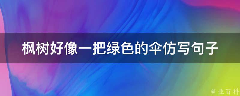 枫树好像一把绿色的伞仿写句子 枫树好像一把绿色的伞仿写句子二年级