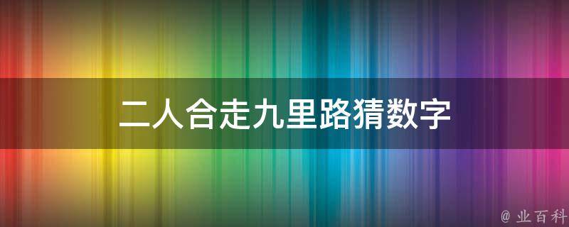 二人合走九里路猜数字 二人合走九里路打一动物