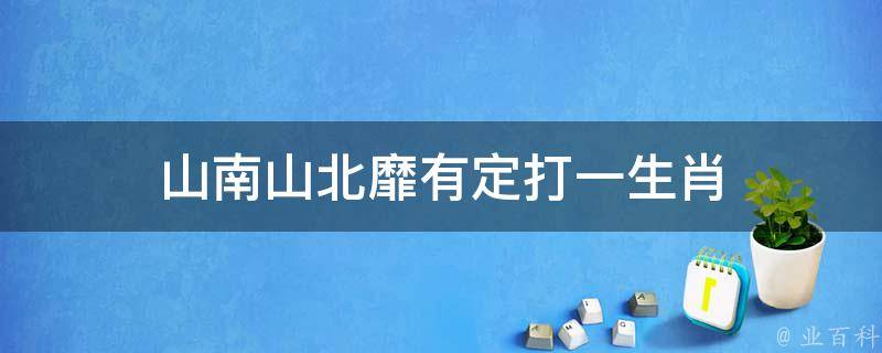 山南山北靡有定打一生肖 山南山北靡有定猜生肖