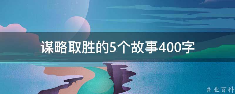 谋略取胜的5个故事400字（谋略取胜的故事有哪些100字）