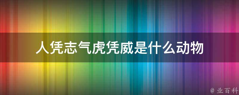 人凭志气虎凭威是什么动物（人凭志气虎凭威是什么动物生肖）