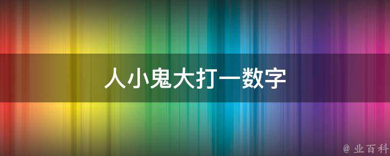 人小鬼大打一数字（人小鬼大打一数字多少）