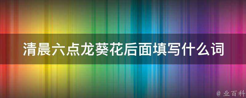 清晨六点龙葵花后面填写什么词 清晨六点艳丽的龙葵花开放了改成拟人句