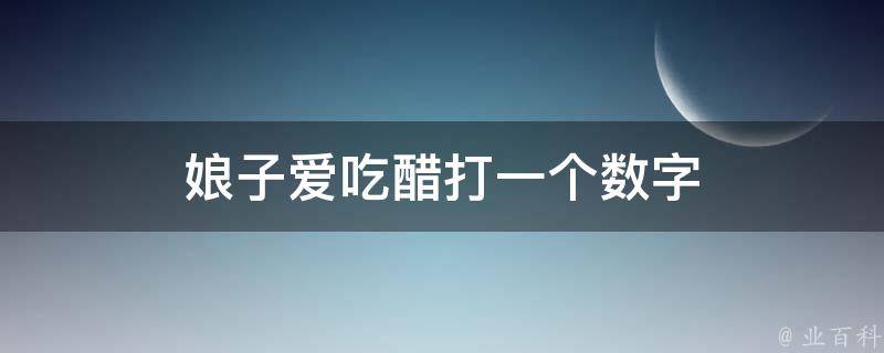 娘子爱吃醋打一个数字 娘子吃完